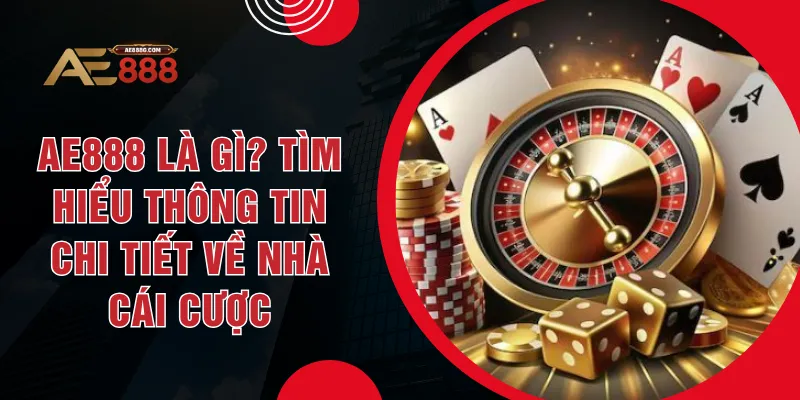 AE888 Là Gì? Tìm Hiểu Thông Tin Chi Tiết Về Nhà Cái Cược