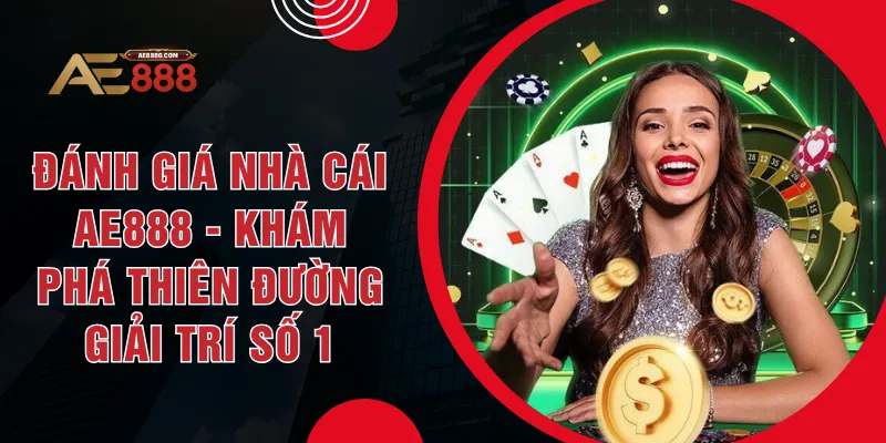 Đánh Giá Nhà Cái AE888 - Khám Phá Thiên Đường Giải Trí Số 1