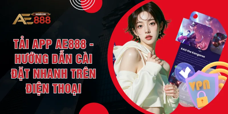 Tải App AE888 - Hướng Dẫn Cài Đặt Nhanh Trên Điện Thoại